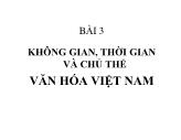 Lịch sử - Bài 3: Không gian, thời gian và chủ thể văn hóa Việt Nam